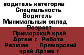 водитель категории B,C › Специальность ­ Водитель  › Минимальный оклад ­ 25 000 › Возраст ­ 23 - Приморский край, Артем г. Работа » Резюме   . Приморский край,Артем г.